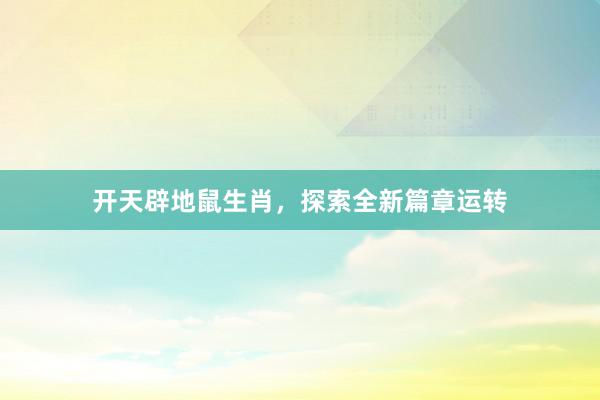 开天辟地鼠生肖，探索全新篇章运转