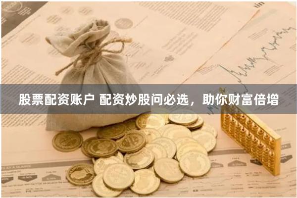 股票配资账户 配资炒股问必选，助你财富倍增