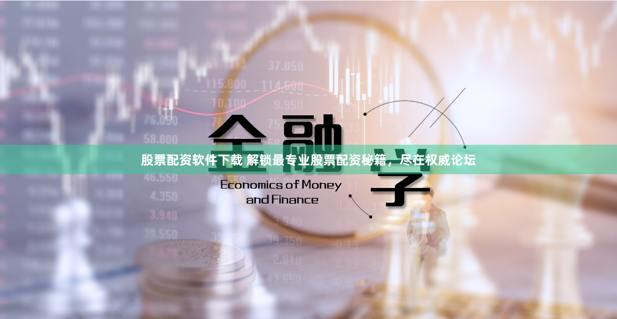 股票配资软件下载 解锁最专业股票配资秘籍，尽在权威论坛