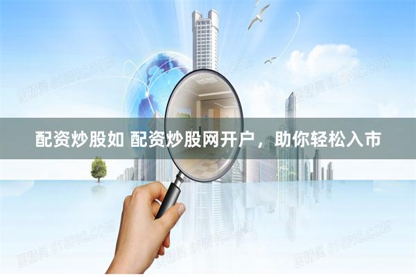 配资炒股如 配资炒股网开户，助你轻松入市
