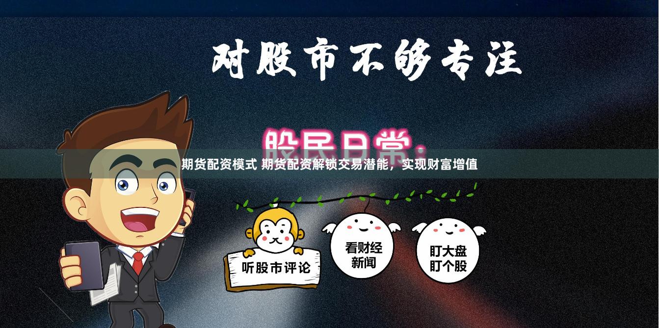 期货配资模式 期货配资解锁交易潜能，实现财富增值