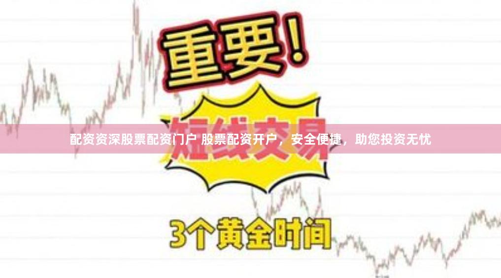配资资深股票配资门户 股票配资开户，安全便捷，助您投资无忧