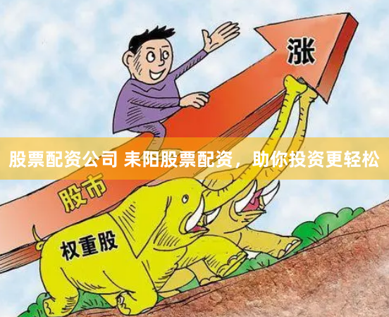 股票配资公司 耒阳股票配资，助你投资更轻松