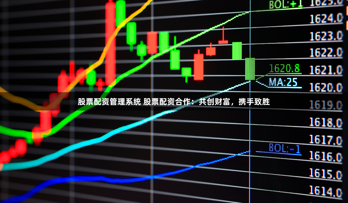 股票配资管理系统 股票配资合作：共创财富，携手致胜