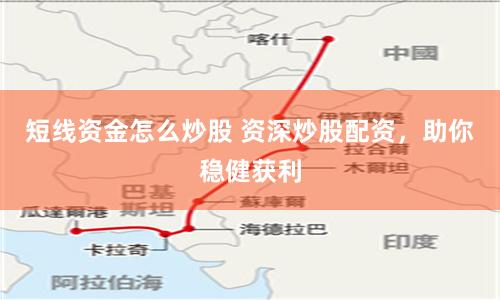 短线资金怎么炒股 资深炒股配资，助你稳健获利