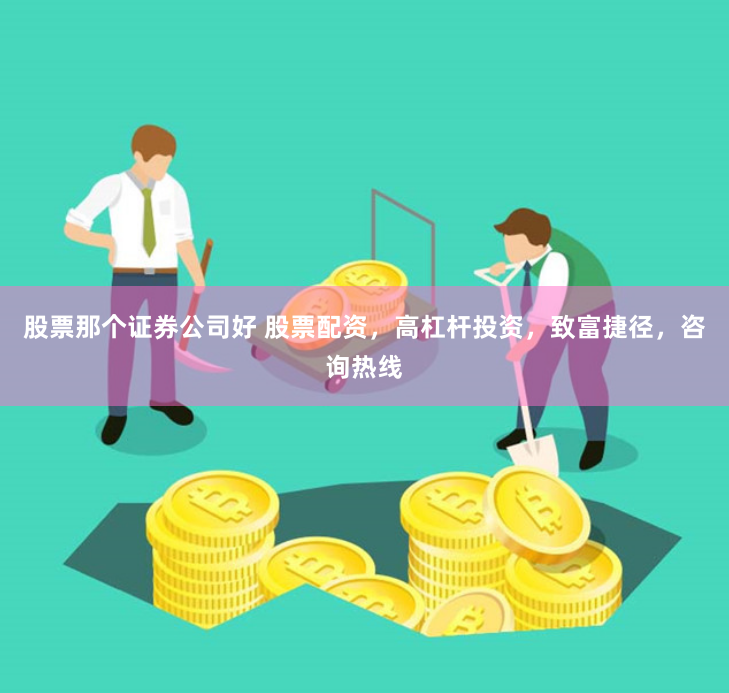 股票那个证券公司好 股票配资，高杠杆投资，致富捷径，咨询热线