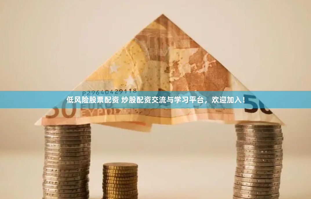 低风险股票配资 炒股配资交流与学习平台，欢迎加入！