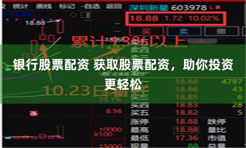 银行股票配资 获取股票配资，助你投资更轻松