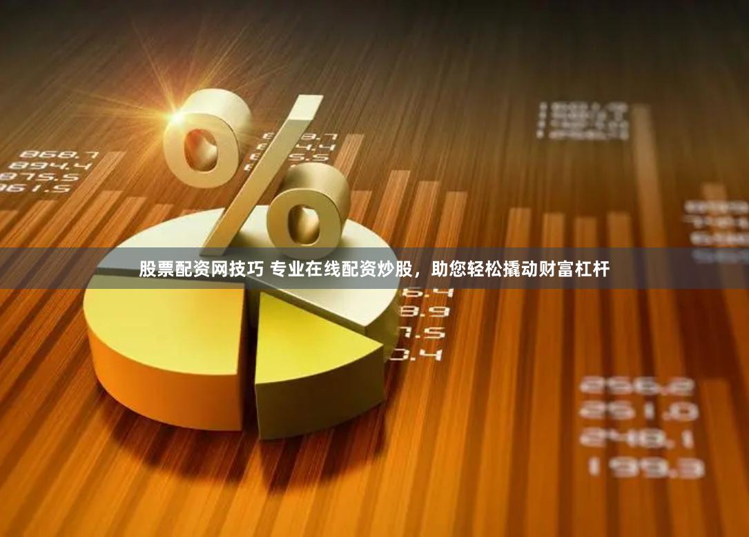 股票配资网技巧 专业在线配资炒股，助您轻松撬动财富杠杆