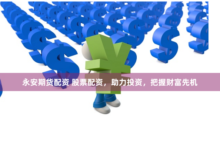 永安期货配资 股票配资，助力投资，把握财富先机