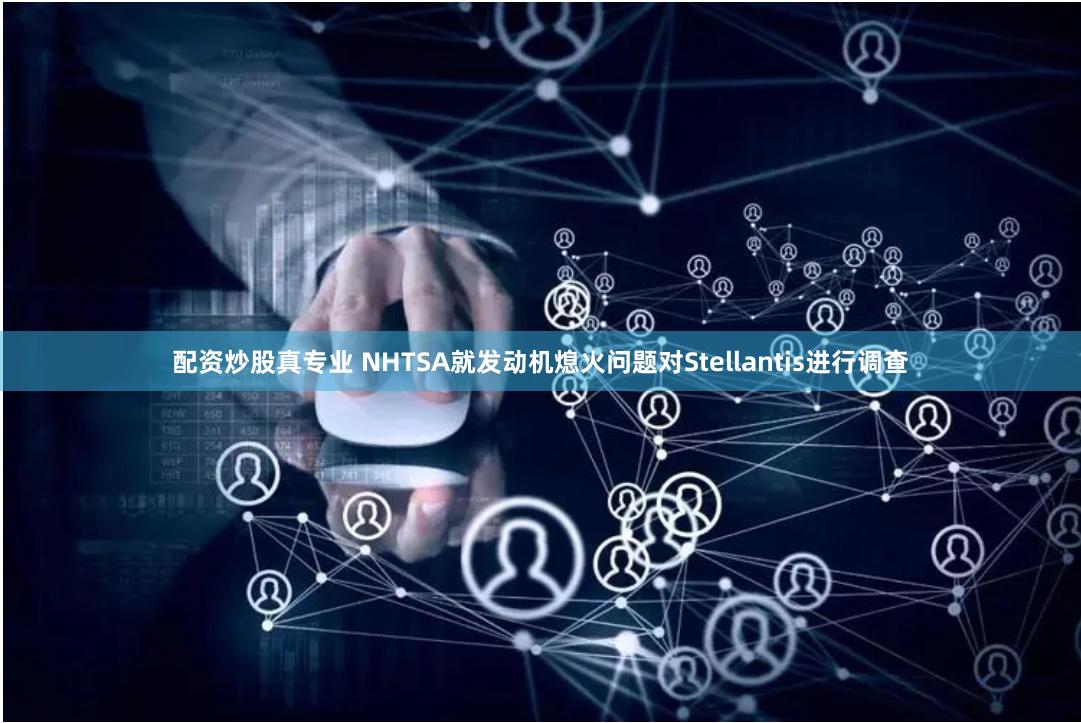 配资炒股真专业 NHTSA就发动机熄火问题对Stellantis进行调查