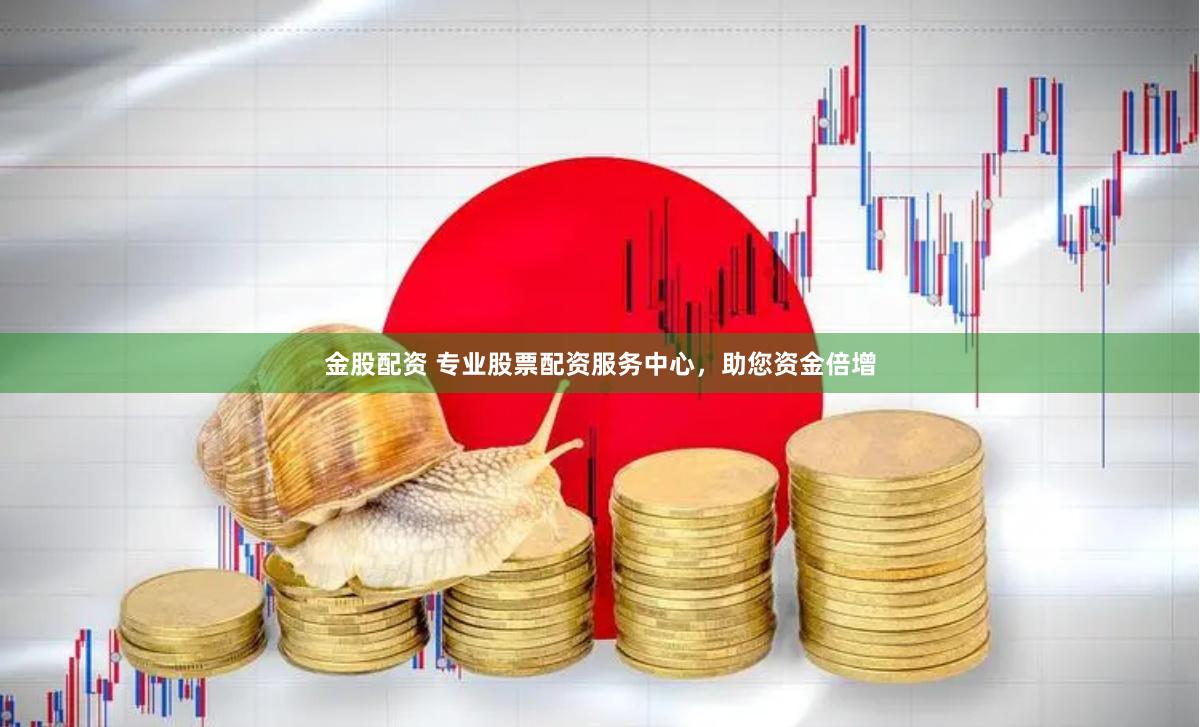 金股配资 专业股票配资服务中心，助您资金倍增