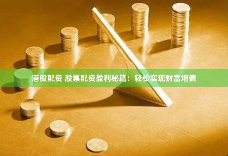 港股配资 股票配资盈利秘籍：轻松实现财富增值