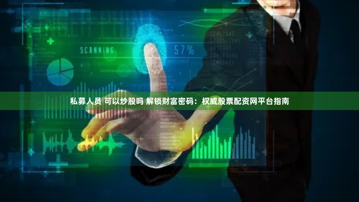 私募人员 可以炒股吗 解锁财富密码：权威股票配资网平台指南