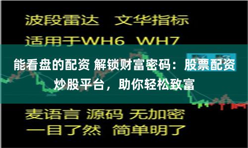 能看盘的配资 解锁财富密码：股票配资炒股平台，助你轻松致富