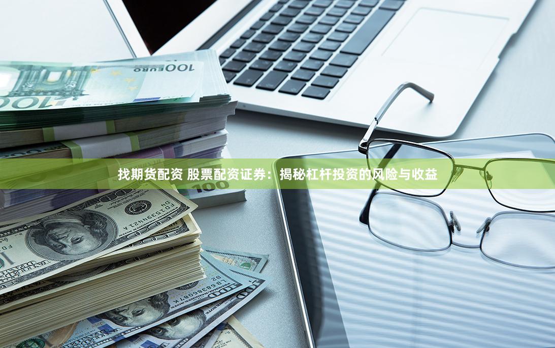 找期货配资 股票配资证券：揭秘杠杆投资的风险与收益