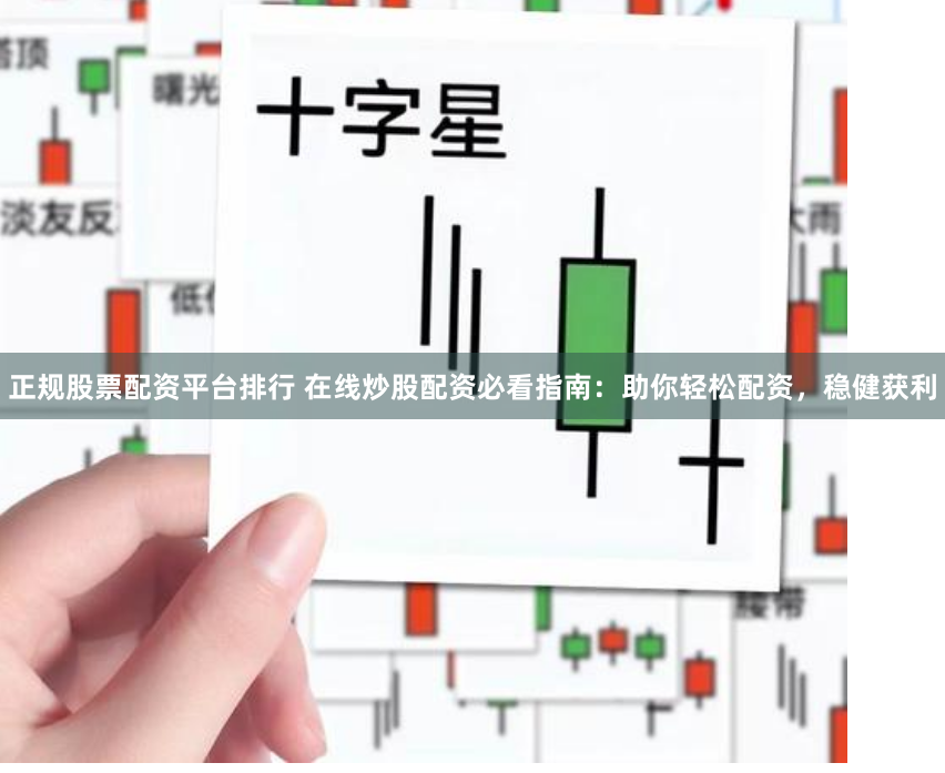 正规股票配资平台排行 在线炒股配资必看指南：助你轻松配资，稳健获利