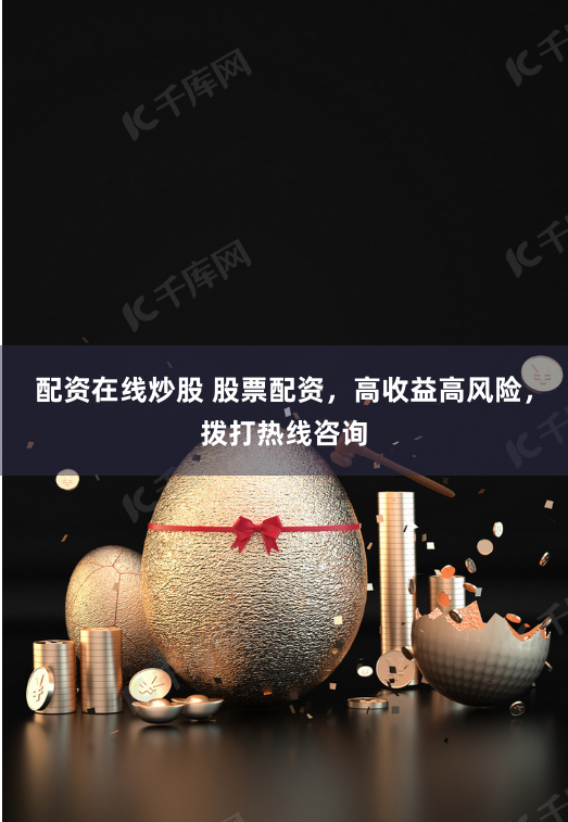 配资在线炒股 股票配资，高收益高风险，拨打热线咨询