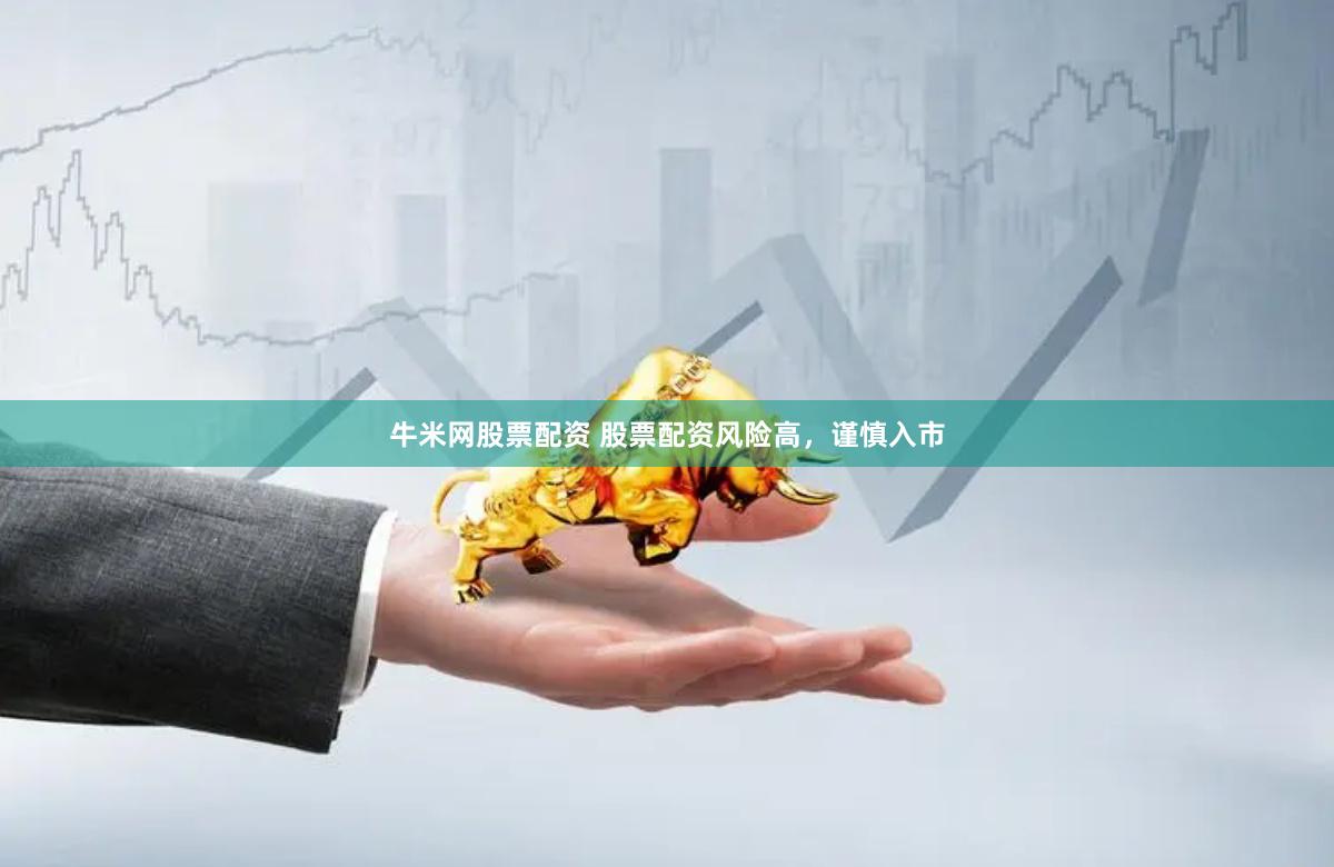 牛米网股票配资 股票配资风险高，谨慎入市