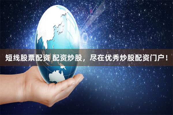 短线股票配资 配资炒股，尽在优秀炒股配资门户！