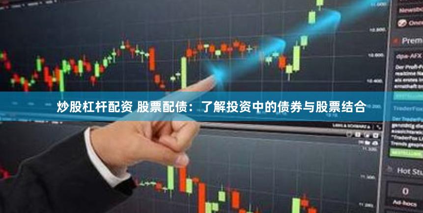 炒股杠杆配资 股票配债：了解投资中的债券与股票结合