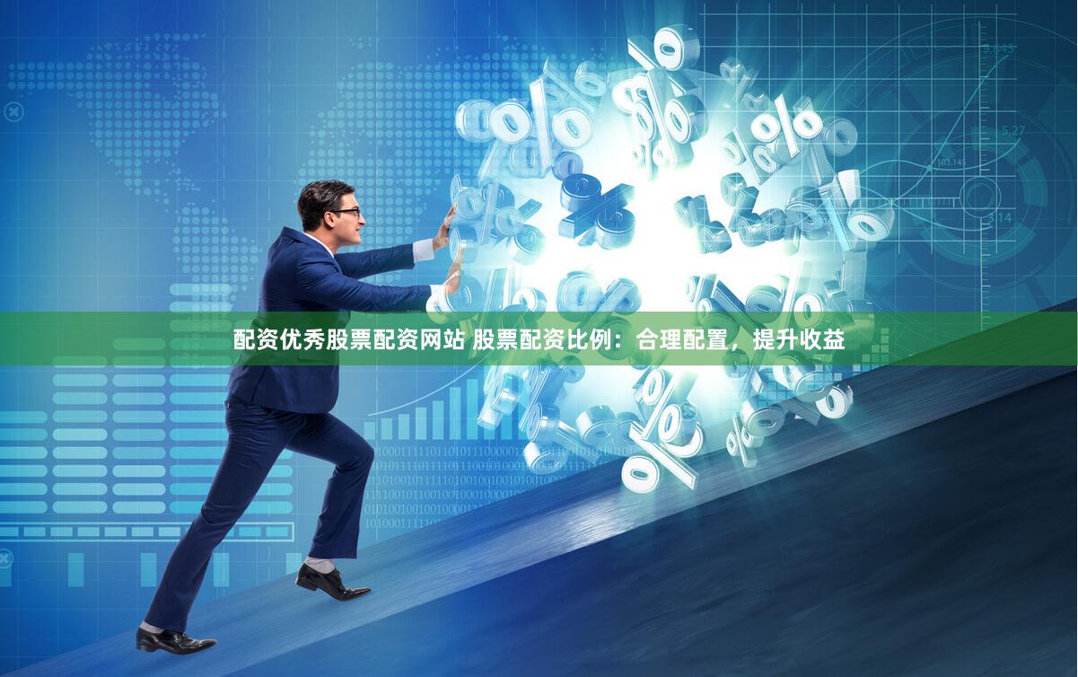 配资优秀股票配资网站 股票配资比例：合理配置，提升收益