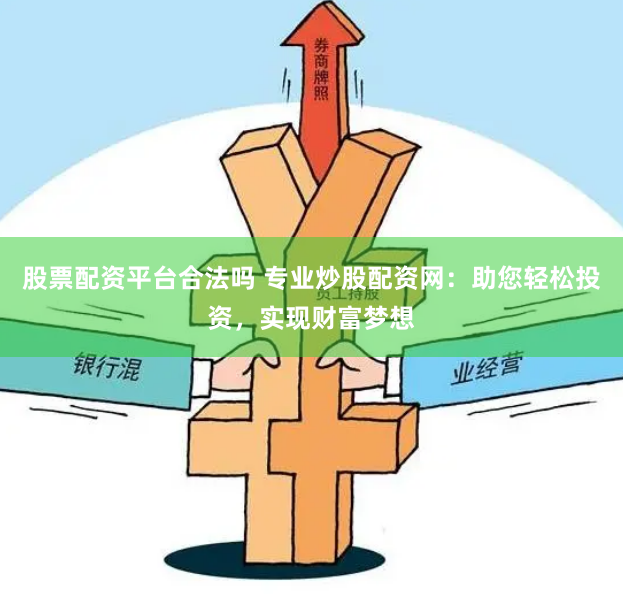 股票配资平台合法吗 专业炒股配资网：助您轻松投资，实现财富梦想