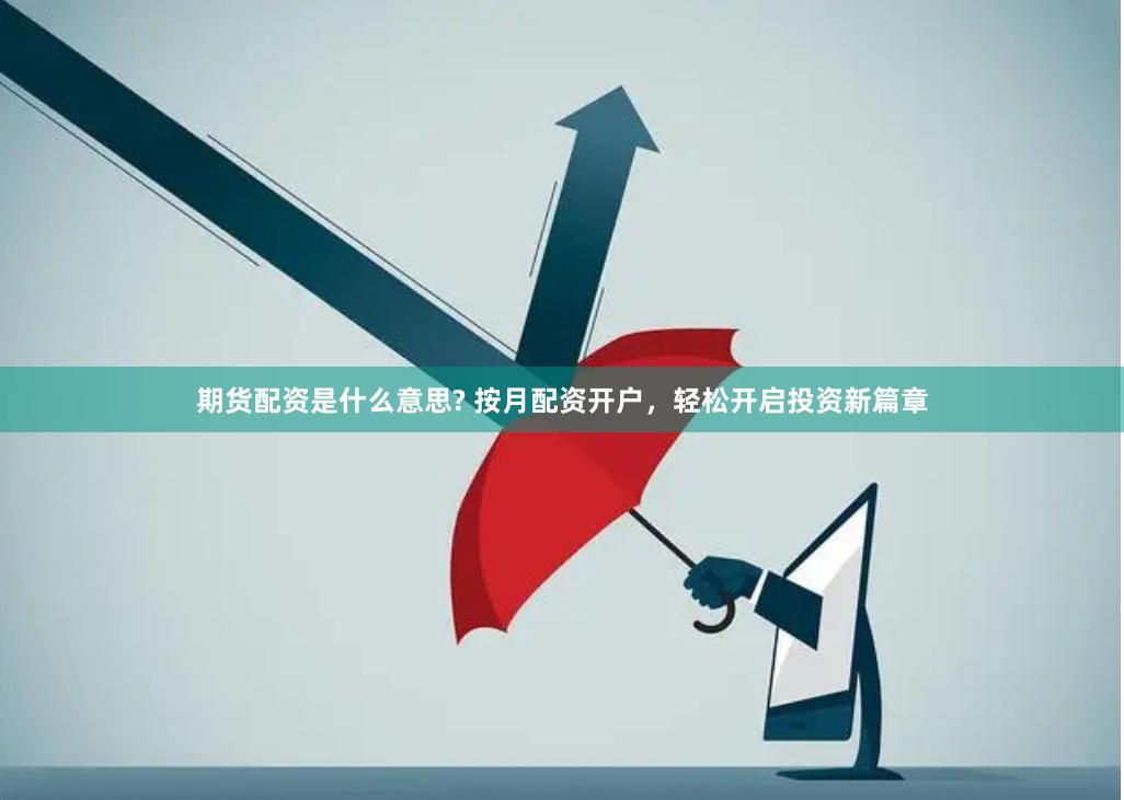 期货配资是什么意思? 按月配资开户，轻松开启投资新篇章