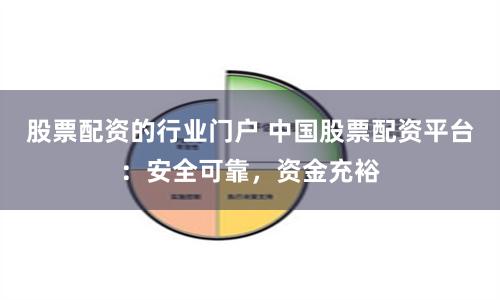 股票配资的行业门户 中国股票配资平台：安全可靠，资金充裕