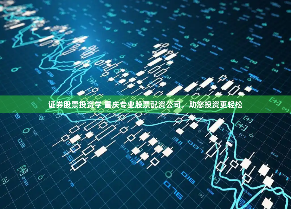 证券股票投资学 重庆专业股票配资公司，助您投资更轻松