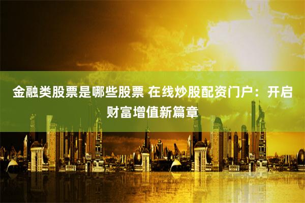 金融类股票是哪些股票 在线炒股配资门户：开启财富增值新篇章