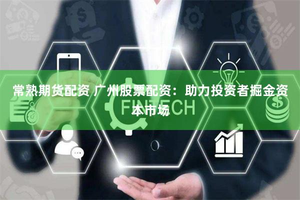 常熟期货配资 广州股票配资：助力投资者掘金资本市场