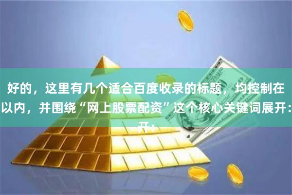好的,这里有几个适合百度收录的标题,均控制在以内,并围绕“网上股票配资”这个核心关键词展开: