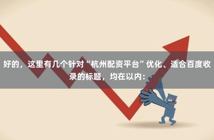 好的，这里有几个针对“杭州配资平台”优化、适合百度收录的标题，均在以内：