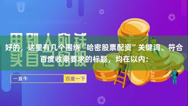 好的，这里有几个围绕“哈密股票配资”关键词、符合百度收录要求的标题，均在以内：