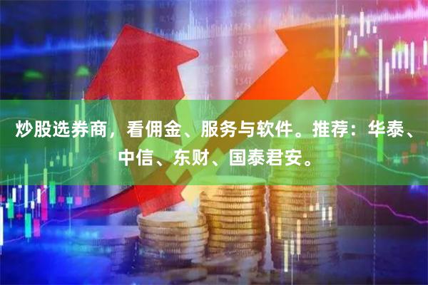 炒股选券商，看佣金、服务与软件。推荐：华泰、中信、东财、国泰君安。