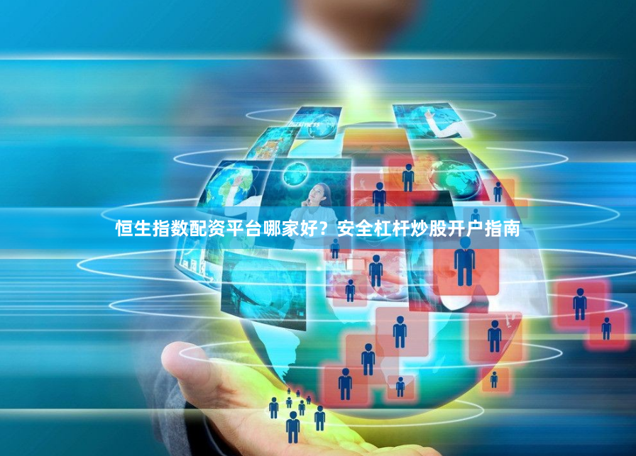 恒生指数配资平台哪家好？安全杠杆炒股开户指南