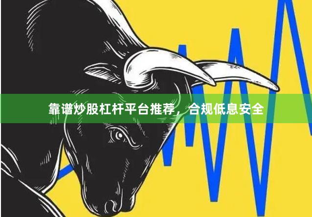 靠谱炒股杠杆平台推荐，合规低息安全