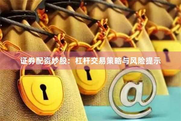 证券配资炒股：杠杆交易策略与风险提示