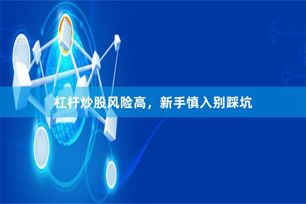 杠杆炒股风险高，新手慎入别踩坑
