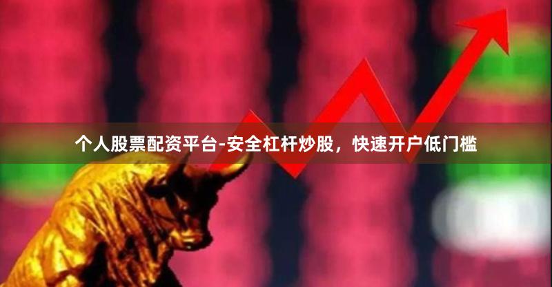 个人股票配资平台-安全杠杆炒股，快速开户低门槛