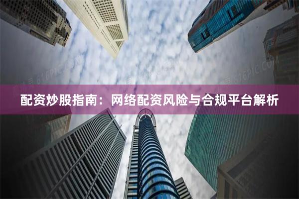 配资炒股指南：网络配资风险与合规平台解析