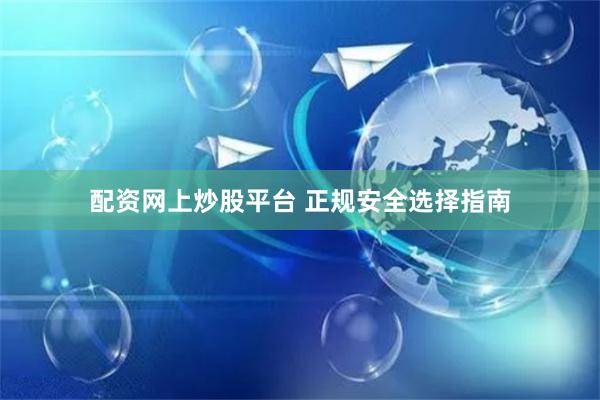 配资网上炒股平台 正规安全选择指南