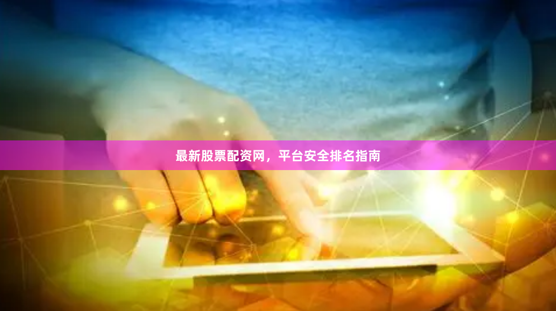 最新股票配资网，平台安全排名指南