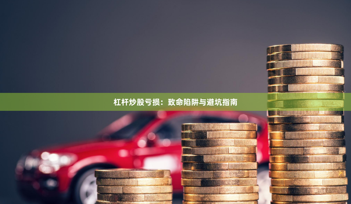 杠杆炒股亏损：致命陷阱与避坑指南