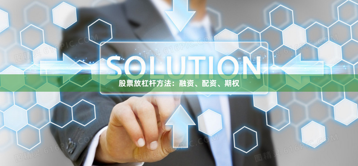 股票放杠杆方法：融资、配资、期权