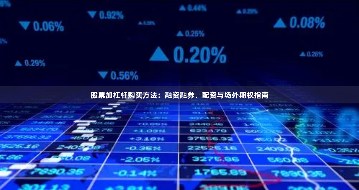股票加杠杆购买方法：融资融券、配资与场外期权指南