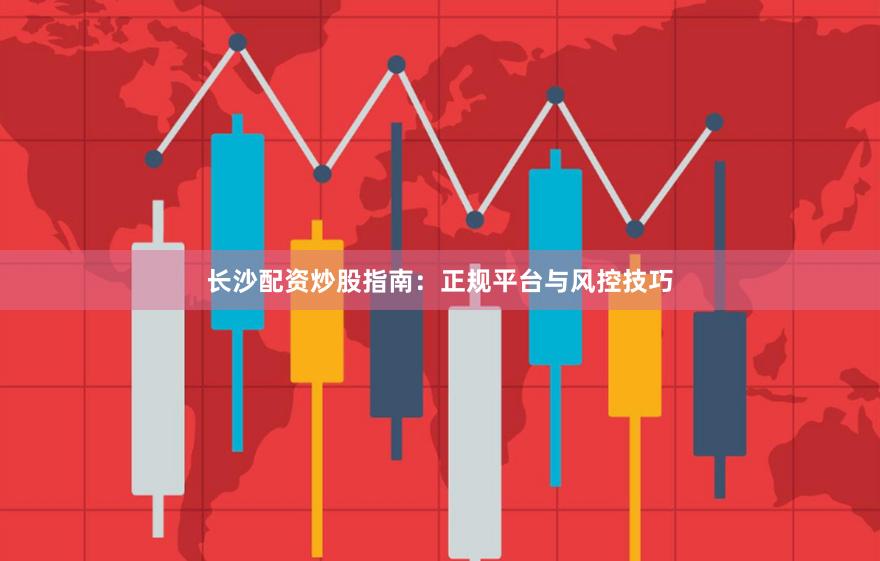 长沙配资炒股指南：正规平台与风控技巧