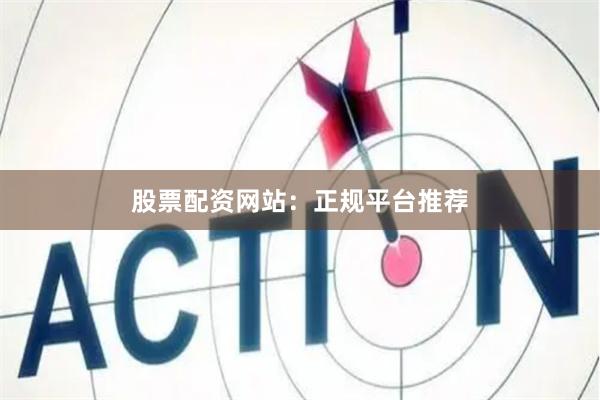 股票配资网站：正规平台推荐