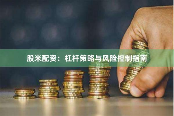 股米配资：杠杆策略与风险控制指南
